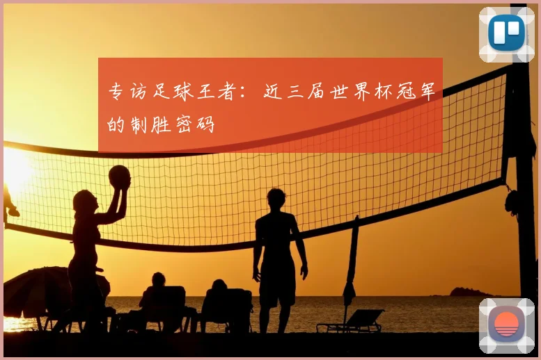 专访足球王者：近三届世界杯冠军的制胜密码