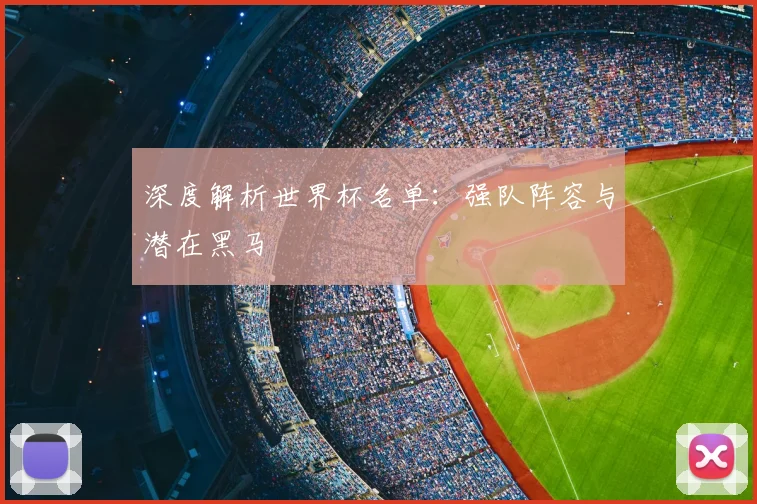 深度解析世界杯名单:强队阵容与潜在黑马