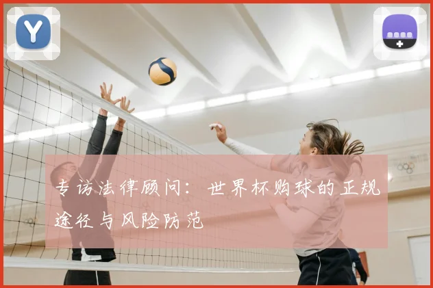专访法律顾问:世界杯购球的正规途径与风险防范