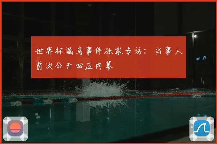 世界杯漏鸟事件独家专访：当事人首次公开回应内幕