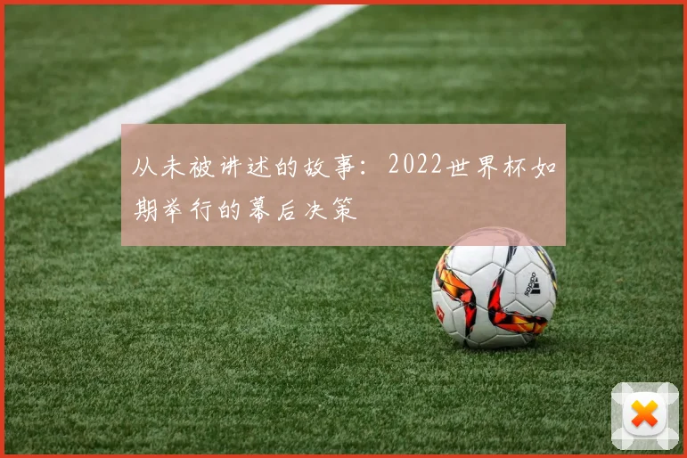 从未被讲述的故事:2022世界杯如期举行的幕后决策