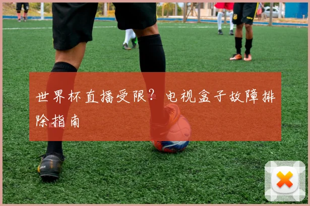 世界杯直播受限？电视盒子故障排除指南
