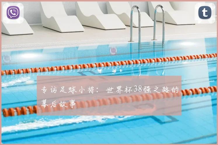 专访足球小将:世界杯38强之路的幕后故事