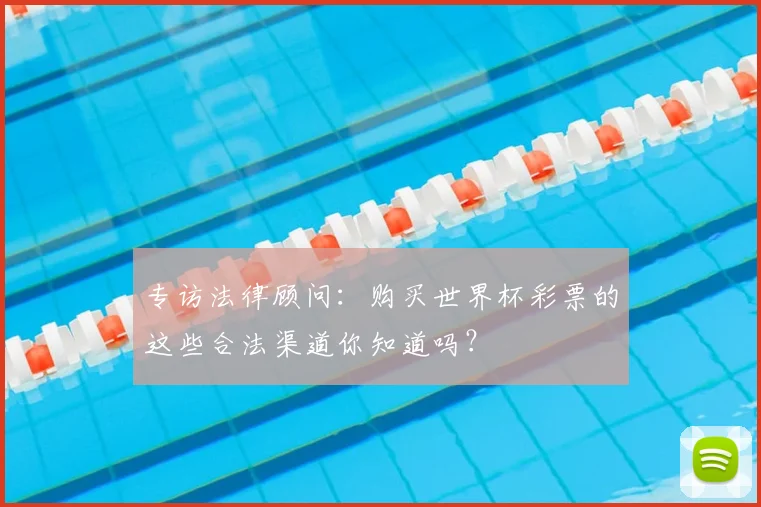 专访法律顾问：购买世界杯彩票的这些合法渠道你知道吗？