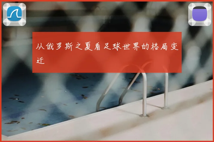 从俄罗斯之夏看足球世界的格局变迁