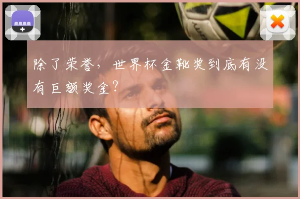 除了荣誉，世界杯金靴奖到底有没有巨额奖金？