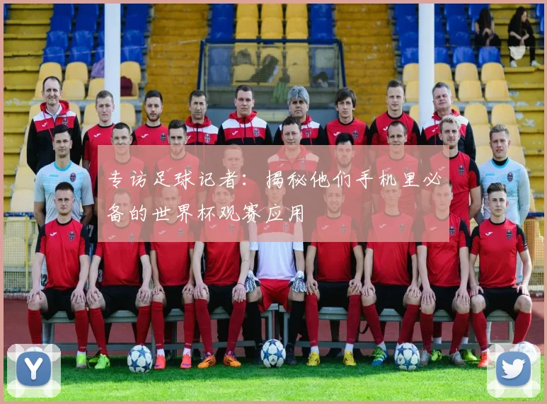 专访足球记者：揭秘他们手机里必备的世界杯观赛应用