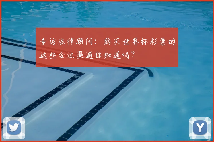专访法律顾问:购买世界杯彩票的这些合法渠道你知道吗?