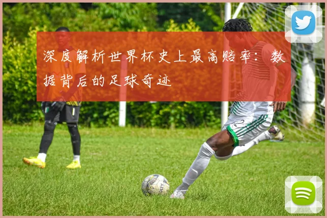 深度解析世界杯史上最高赔率:数据背后的足球奇迹