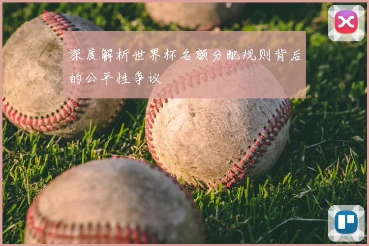 深度解析世界杯名额分配规则背后的公平性争议