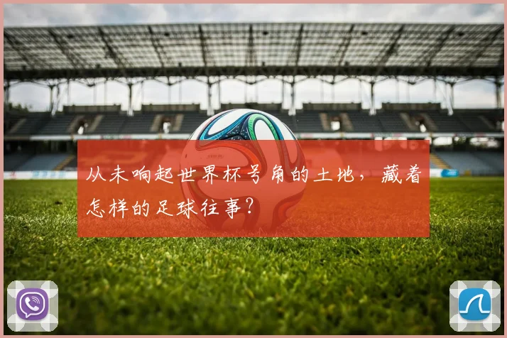 从未响起世界杯号角的土地,藏着怎样的足球往事?
