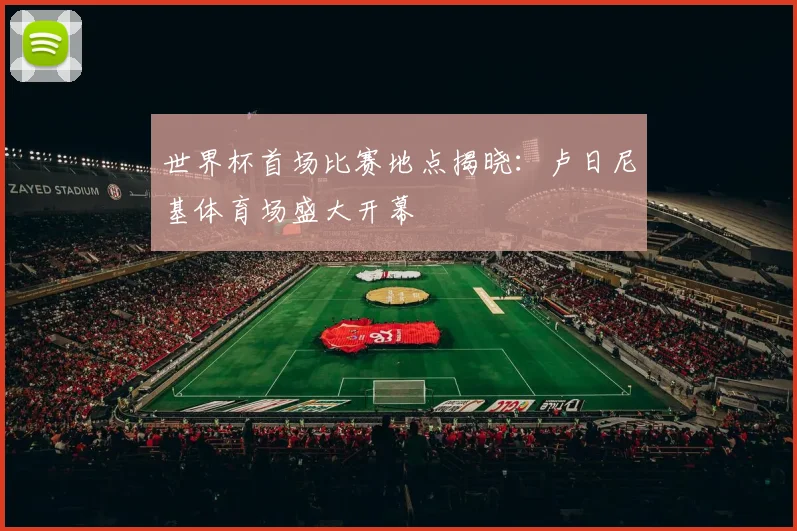 世界杯首场比赛地点揭晓:卢日尼基体育场盛大开幕