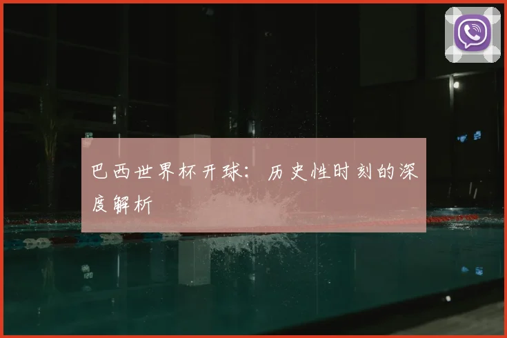 巴西世界杯开球:历史性时刻的深度解析