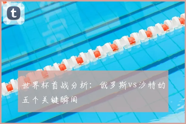 世界杯首战分析：俄罗斯vs沙特的五个关键瞬间