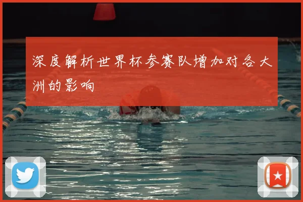深度解析世界杯参赛队增加对各大洲的影响