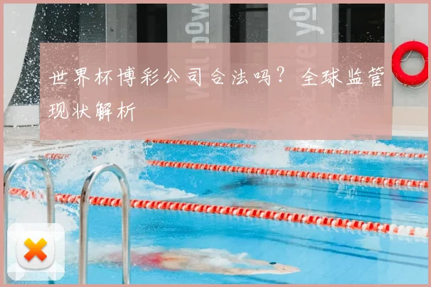 世界杯博彩公司合法吗？全球监管现状解析