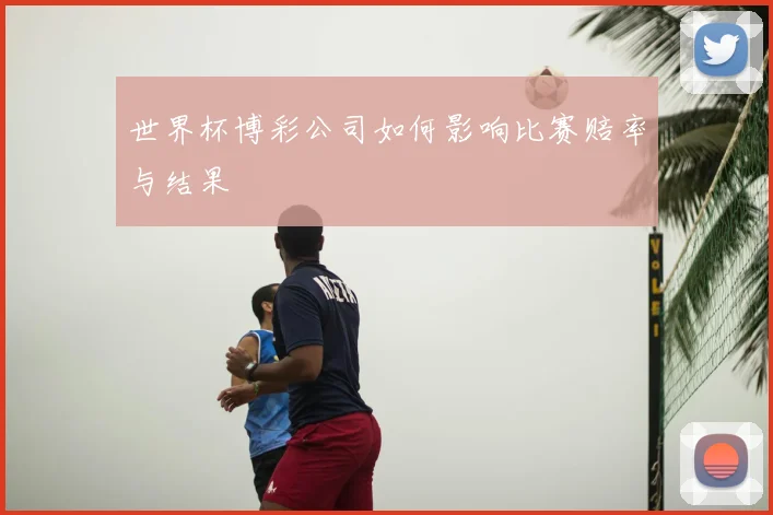 世界杯博彩公司如何影响比赛赔率与结果