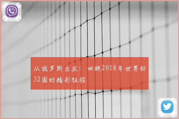 从俄罗斯出发：回顾2018年世界杯32国的精彩征程